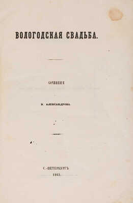 Александров В. Вологодская свадьба / Соч. В. Александрова. СПб.: Типография П.А. Кулиша, 1863.